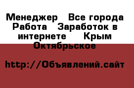 Менеджер - Все города Работа » Заработок в интернете   . Крым,Октябрьское